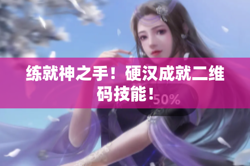 练就神之手！硬汉成就二维码技能！