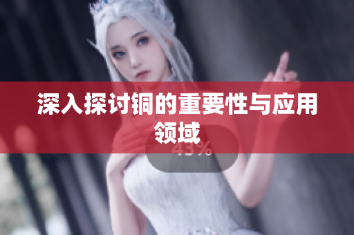 深入探讨铜的重要性与应用领域