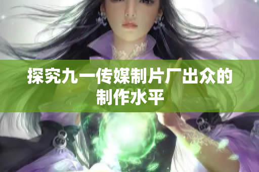 探究九一传媒制片厂出众的制作水平