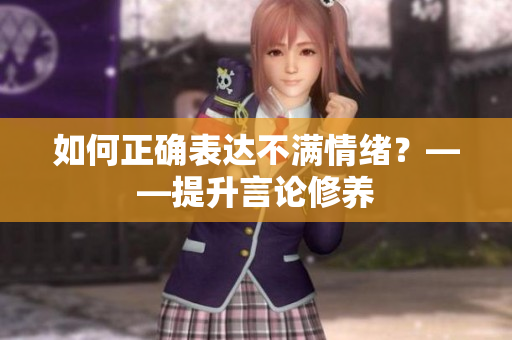 如何正确表达不满情绪？——提升言论修养