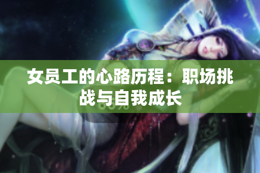 女员工的心路历程：职场挑战与自我成长