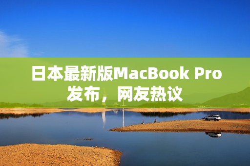 日本最新版MacBook Pro发布，网友热议