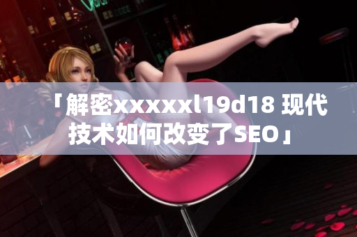 「解密xxxxxl19d18 现代技术如何改变了SEO」