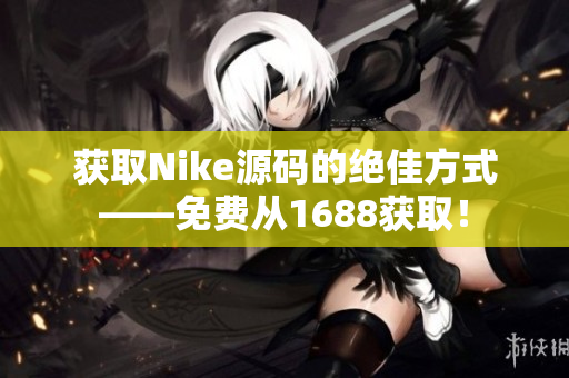 获取Nike源码的绝佳方式——免费从1688获取！