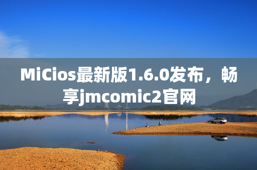MiCios最新版1.6.0发布，畅享jmcomic2官网