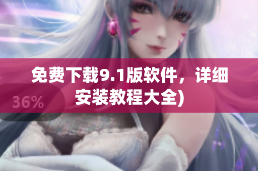 免费下载9.1版软件，详细安装教程大全)
