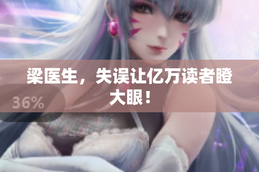 梁医生，失误让亿万读者瞪大眼！