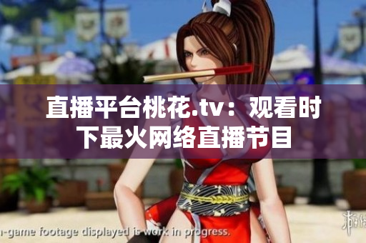 直播平台桃花.tv：观看时下最火网络直播节目