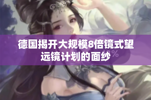 德国揭开大规模8倍镜式望远镜计划的面纱