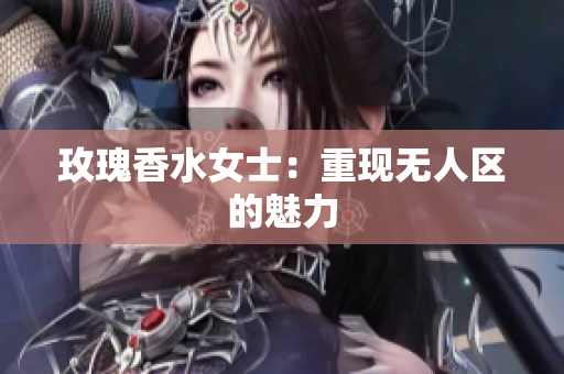 玫瑰香水女士：重现无人区的魅力