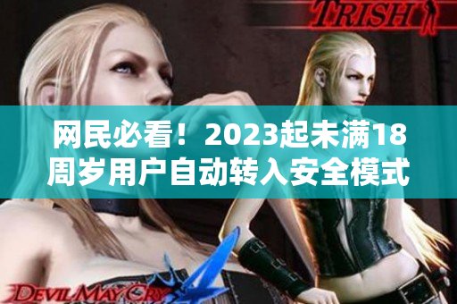 网民必看！2023起未满18周岁用户自动转入安全模式