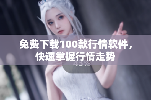 免费下载100款行情软件，快速掌握行情走势