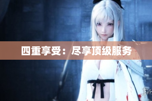 四重享受：尽享顶级服务