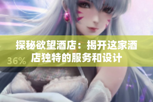 探秘欲望酒店：揭开这家酒店独特的服务和设计