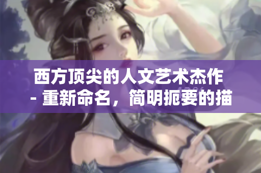 西方顶尖的人文艺术杰作 - 重新命名，简明扼要的描述品质和价值