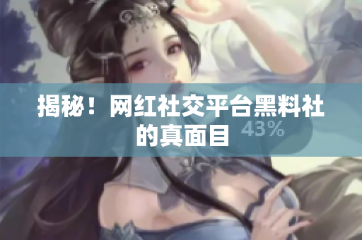 揭秘！网红社交平台黑料社的真面目