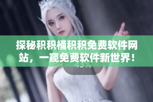 探秘积积桶积积免费软件网站，一窥免费软件新世界！
