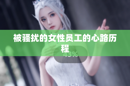 被骚扰的女性员工的心路历程