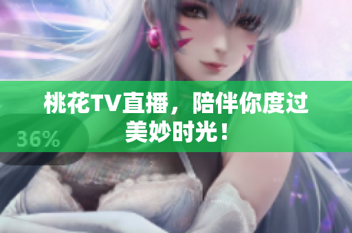 桃花TV直播，陪伴你度过美妙时光！