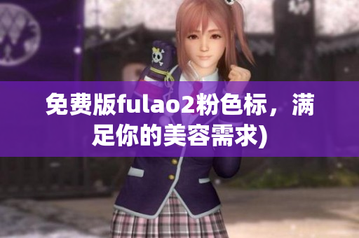 免费版fulao2粉色标，满足你的美容需求)