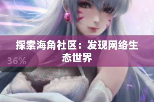 探索海角社区：发现网络生态世界