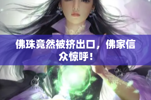 佛珠竟然被挤出口，佛家信众惊呼！