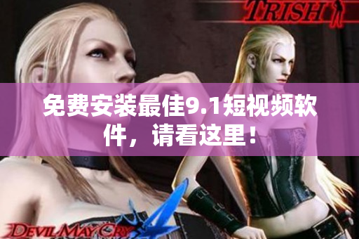 免费安装最佳9.1短视频软件，请看这里！