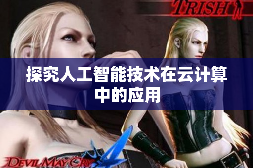 探究人工智能技术在云计算中的应用