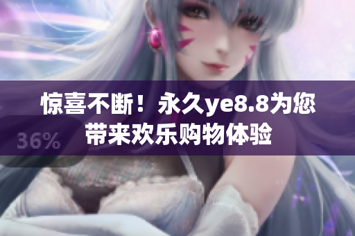 惊喜不断！永久ye8.8为您带来欢乐购物体验