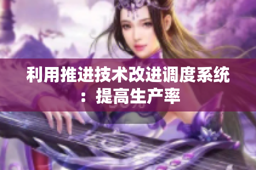 利用推进技术改进调度系统：提高生产率