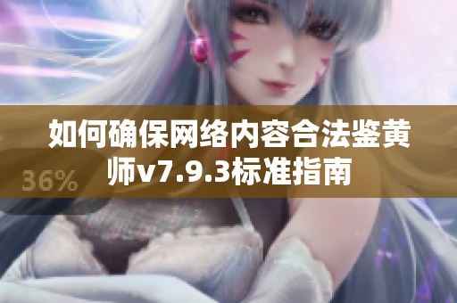 如何确保网络内容合法鉴黄师v7.9.3标准指南