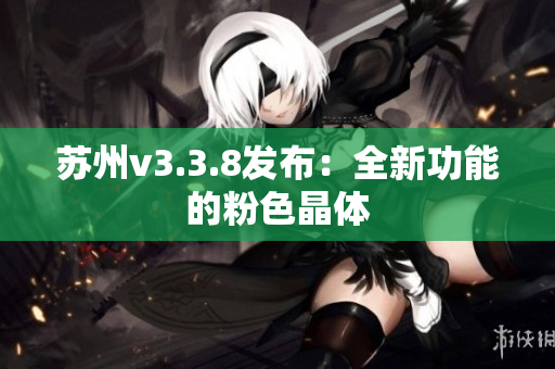 苏州v3.3.8发布：全新功能的粉色晶体