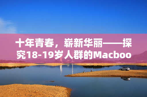 十年青春，崭新华丽——探究18-19岁人群的Macbook选择