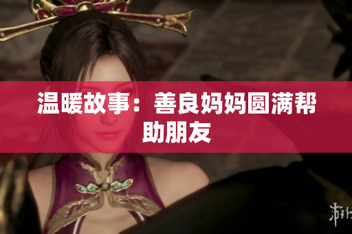 温暖故事：善良妈妈圆满帮助朋友