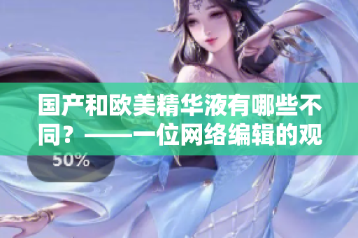 国产和欧美精华液有哪些不同？——一位网络编辑的观察