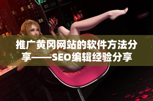 推广黄冈网站的软件方法分享——SEO编辑经验分享