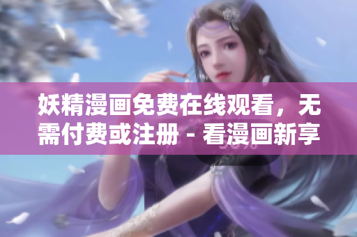 妖精漫画免费在线观看，无需付费或注册 - 看漫画新享受。