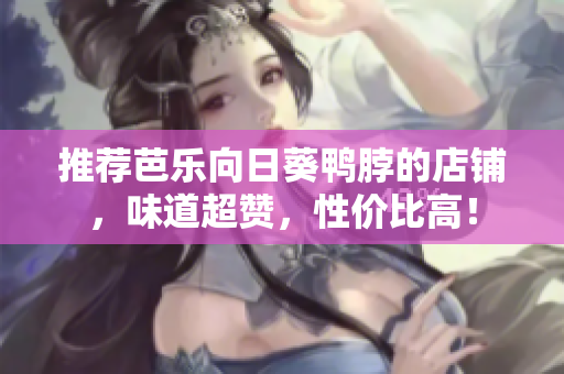 推荐芭乐向日葵鸭脖的店铺，味道超赞，性价比高！