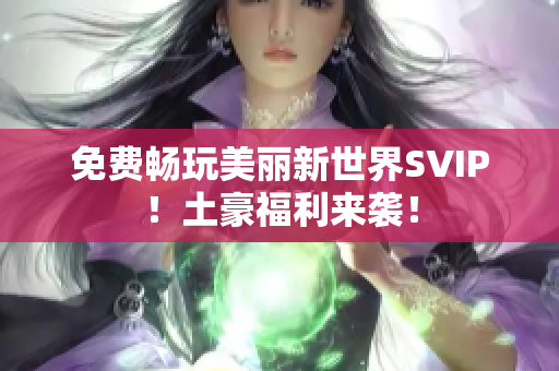 免费畅玩美丽新世界SVIP！土豪福利来袭！