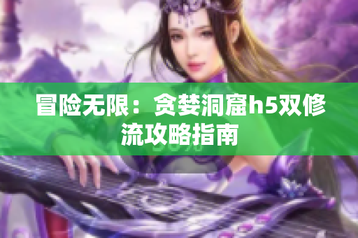 冒险无限：贪婪洞窟h5双修流攻略指南