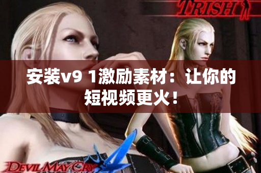 安装v9 1激励素材：让你的短视频更火！