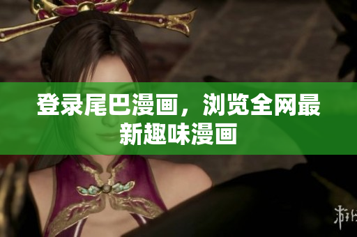 登录尾巴漫画，浏览全网最新趣味漫画