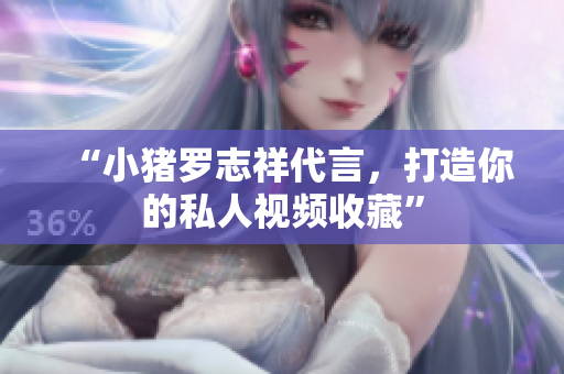 “小猪罗志祥代言，打造你的私人视频收藏”