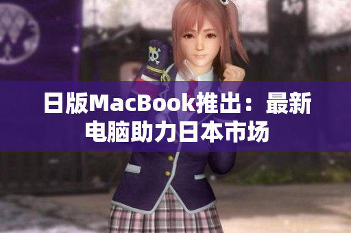 日版MacBook推出：最新电脑助力日本市场