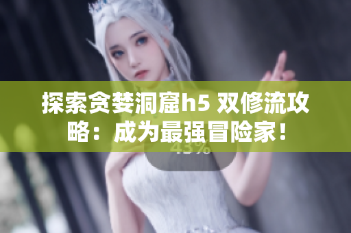 探索贪婪洞窟h5 双修流攻略：成为最强冒险家！