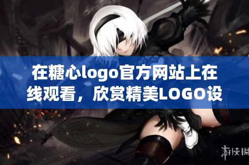 在糖心logo官方网站上在线观看，欣赏精美LOGO设计！