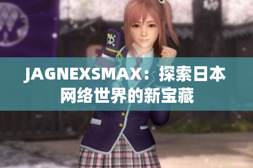 JAGNEXSMAX：探索日本网络世界的新宝藏