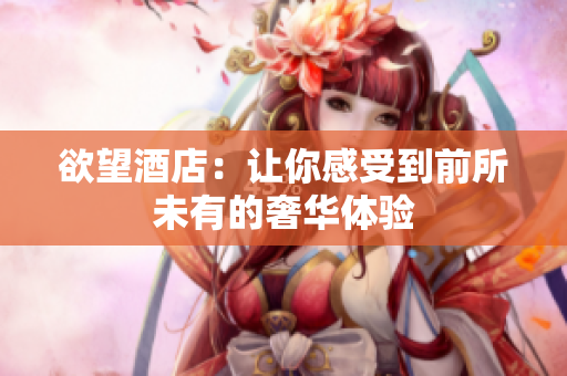 欲望酒店：让你感受到前所未有的奢华体验