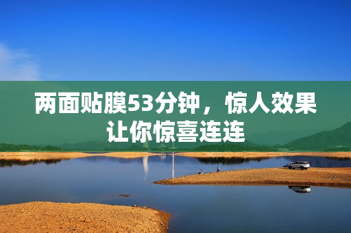 两面贴膜53分钟，惊人效果让你惊喜连连