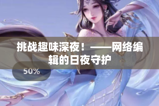挑战趣味深夜！——网络编辑的日夜守护